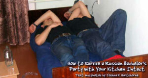 Irkutsk Russia: How to Survive a Russian Bachelor’s Party with Your Kitchen Intact